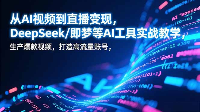 从AI视频到直播变现，DeepSeek/即梦等AI工具实战教学，生产爆款视频，打造高流量账号-财阁