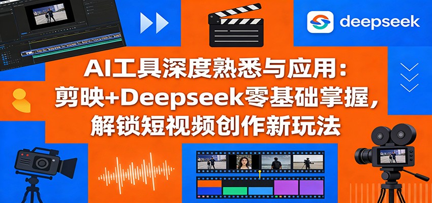 AI工具深度熟悉与应用：剪映+Deepseek零基础掌握，解锁短视频创作新玩法-财阁