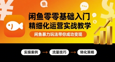 闲鱼零基础入门精细化运营实战教学，闲鱼暴力玩法带你成功变现-财阁