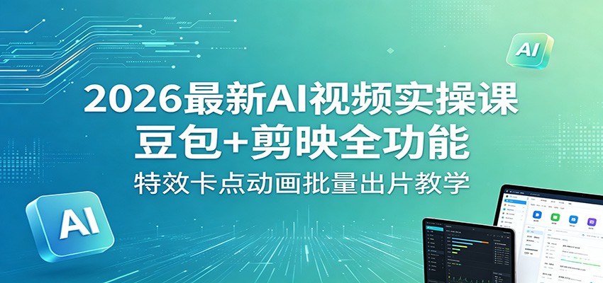 2026最新AI视频实操课：豆包+剪映全功能，特效卡点动画批量出片教学-财阁