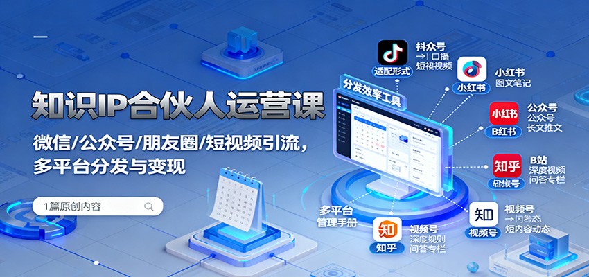 知识IP合伙人运营课：微信/公众号/朋友圈/短视频引流，多平台分发与变现-财阁