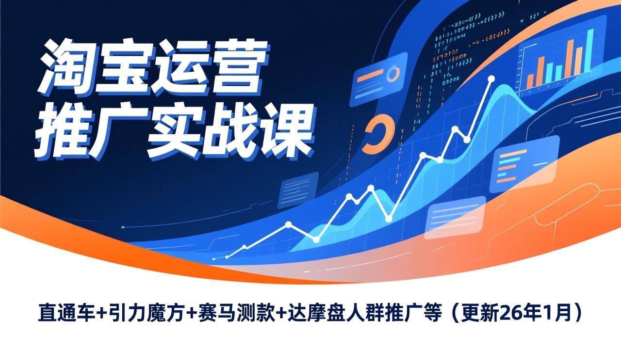 淘宝运营推广实战课,直通车+引力魔方+赛马测款+达摩盘人群推广等(更新26年1月-财阁