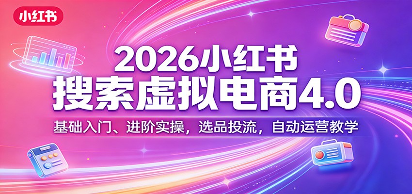 2026小红书搜索虚拟电商4.0：基础入门、进阶实操，选品投流，自动运营教学-财阁