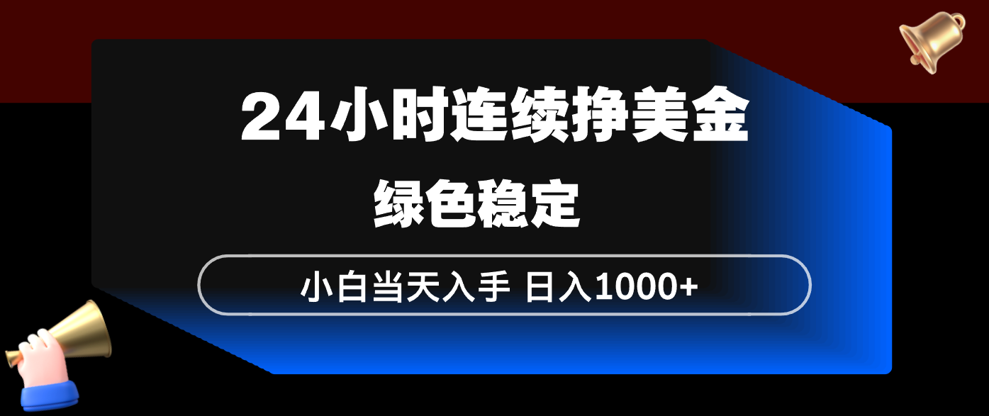 24小时连续断挣美金，小白当天上手，简单易操作，绿色稳定，日入1000+-财阁