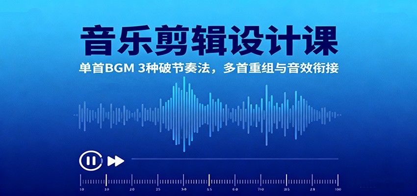 音乐剪辑设计课：单首BGM 3种破节奏法，多首重组与音效衔接-财阁