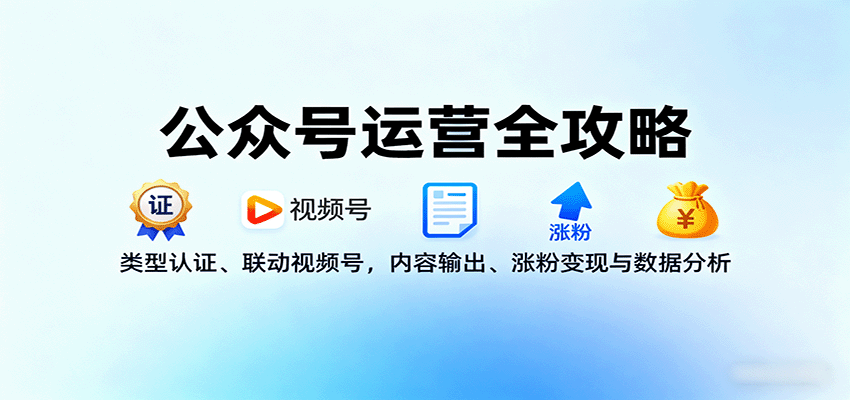 公众号运营全攻略：类型认证、联动视频号，内容输出、涨粉变现与数据分析-财阁