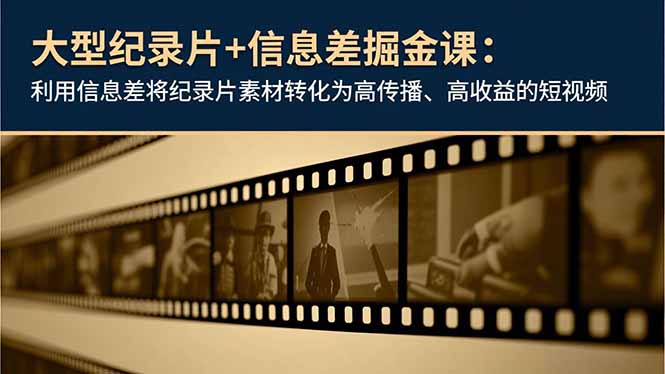 大型纪录片+信息差掘金课：利用信息差将纪录片素材转化为高传播、高收益的短视频-财阁