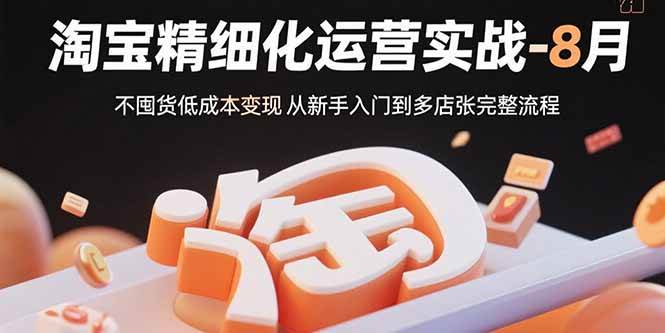 （15739期）淘宝精细化运营实战-8月：不囤货低成本变现 从新手入门到多店扩张完整流程-财阁