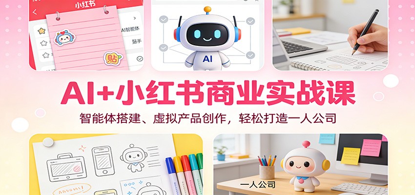AI+小红书商业实战课：智能体搭建、虚拟产品创作，轻松打造一人公司-财阁