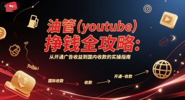 油管(youtube)挣钱全攻略：从开通广告收益到国内收款的实操指南(更新)-财阁