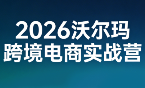 2026沃尔玛跨境电商实战营-财阁