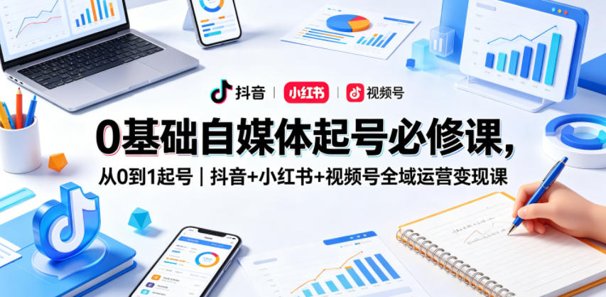 0基础自媒体起号必修课，从0到1起号｜抖音+小红书+视频号全域运营变现课-财阁