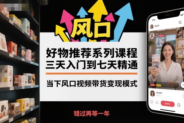 好物推荐系列课程，三天入门到七天精通，当下风口视频带货变现模式-财阁