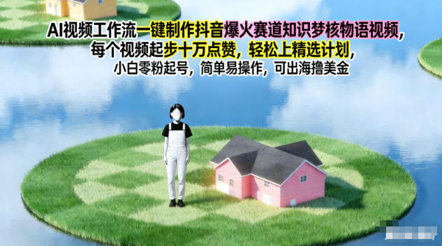 AI视频工作流一键制作抖音爆火赛道知识梦核物语视频，每个视频起步10W点赞，轻松上精选计划-财阁