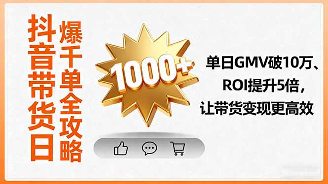 抖音带货日爆千单全攻略，单日GMV破10万、ROI提升5倍，让带货变现更高效-财阁