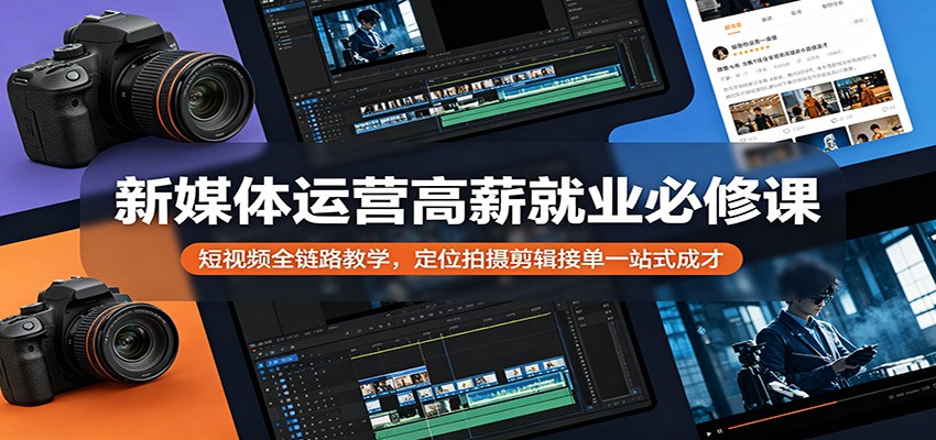 新媒体运营高薪就业必修课：短视频全链路教学，定位拍摄剪辑接单一站式成才-财阁