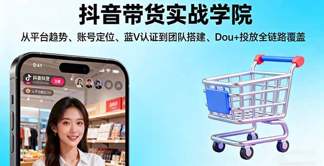 （16215期）抖音带货实战学院:从平台趋势/账号定位/蓝V认证到团队搭建/Dou+投放全链路-财阁