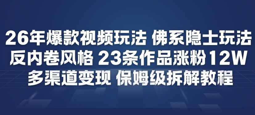 26年爆款短视频玩法，佛系隐士玩法，反内卷视频风格，23条作品涨粉12W，多渠道变现-财阁