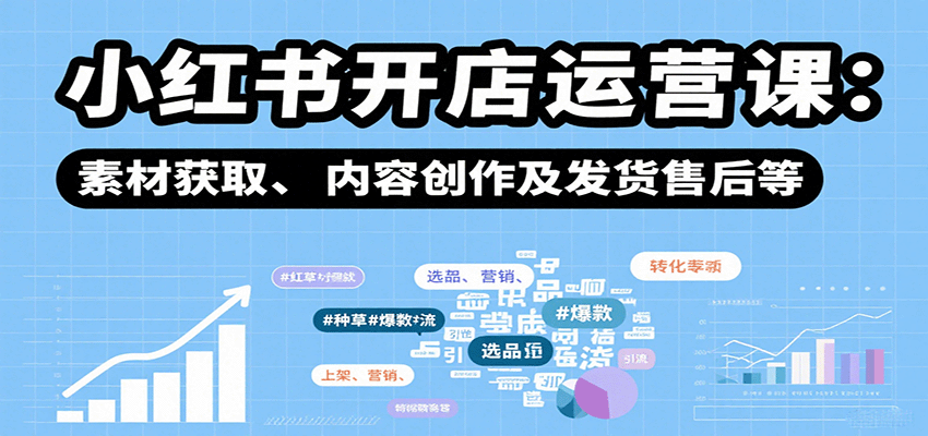 小红书开店运营课：选品、上架、营销、素材获取、内容创作及发货售后等-财阁