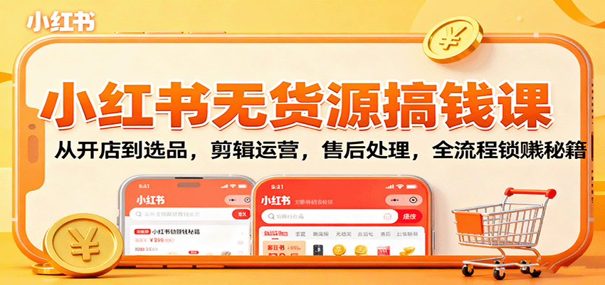 小红书无货源搞钱课：从开店到选品，剪辑运营，售后处理，全流程解锁赚钱秘籍-财阁
