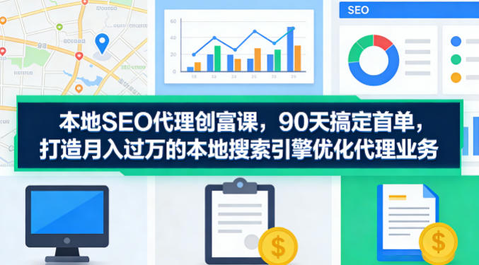 本地SEO代理创富课,90天搞定首单,助您打造月入过W的本地搜索引擎优化代理业务-财阁