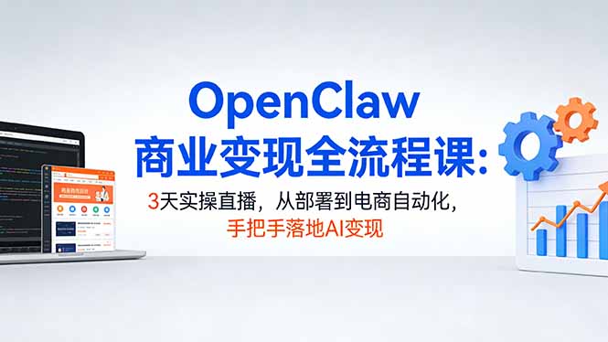OpenClaw商业变现全流程课：3天实操直播，从部署到电商自动化，手把手落地AI变现-财阁