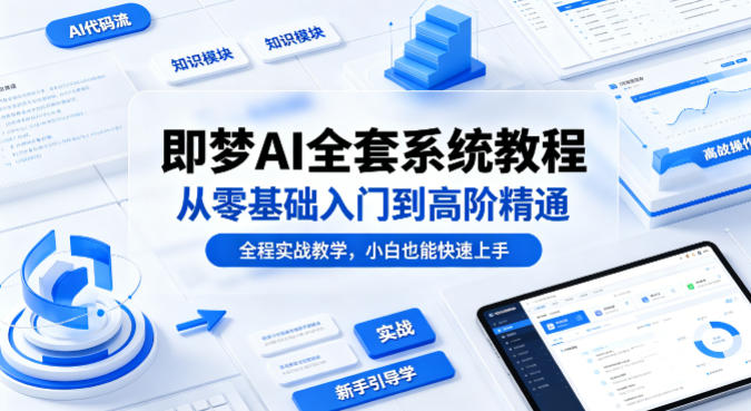 即梦AI全套系统教程，从零基础入门到高阶精通，全程实战教学，小白也能快速上手-财阁