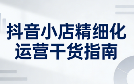 无缺·抖音店铺精细化运营干货指南新版(更新2026)-财阁
