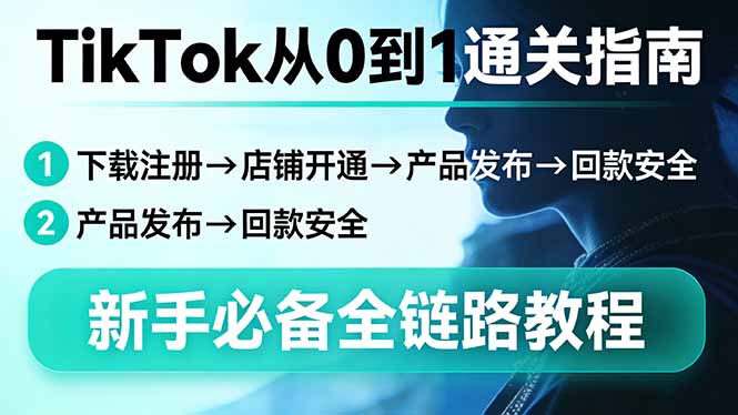 TikTok从0到1通关指南：下载注册→店铺开通→产品发布→回款安全，新手必备全链路教程-财阁