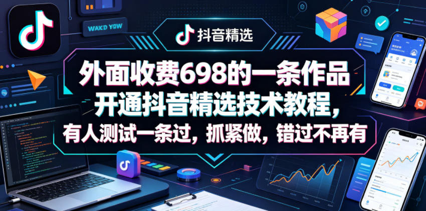 外面收费698的一条作品开通抖音精选技术教程，有人测试一条过，抓紧做，错过不再有-财阁