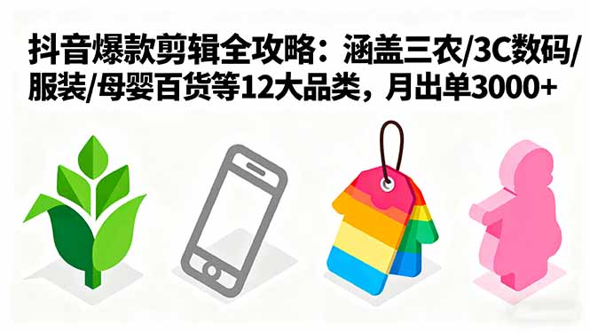爆款剪辑全攻略：涵盖三农/3C数码/服装/母婴百货等12大品类，月出单3000+-财阁