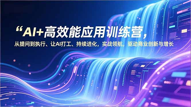 AI+高效能应用训练营，从提问到执行、让AI打工、持续进化，实战领航，驱动商业创新与增长-财阁