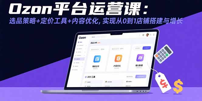 Ozon平台运营课：选品策略+定价工具+内容优化，实现从0到1店铺搭建与增长-财阁