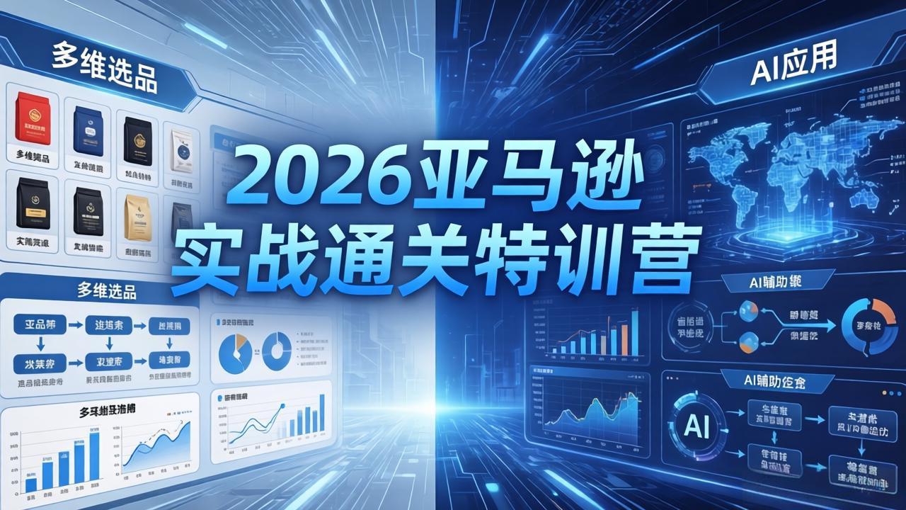 2026亚马逊实战通关特训营-26年4月30更新，多维选品+渐进式打法+AI应用，从0到1打造盈利店铺-财阁