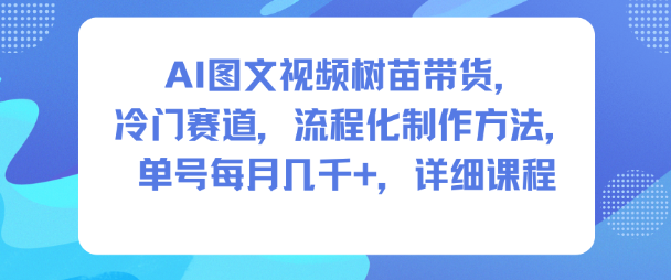 AI图文视频树苗带货，冷门赛道，流程化制作方法，单号每月几K，详细课程-财阁