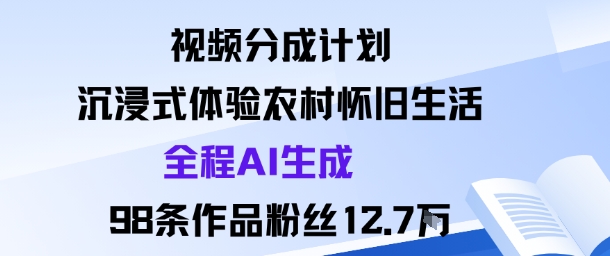 视频分成计划：沉浸式体验农村怀旧生活全程AI生成98条作品粉丝12.7W-财阁