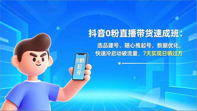 抖音0粉直播带货速成班：选品建号、随心推起号、数据优化，快速冷启动破流量，7天实现日销过万-财阁