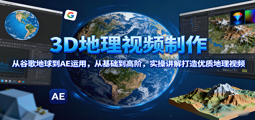 3D地理视频制作，从谷歌地球到AE运用，从基础到高阶，实操讲解打造优质地理视频-财阁