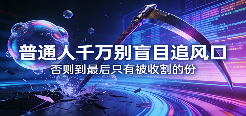 付费文章《通人千万别盲目追风口》否则到最后只有被收割的份-财阁