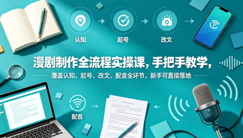 漫剧制作全流程实操课，手把手教学，覆盖认知、起号、改文、配音全环节，新手可直接落地-财阁