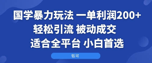 国学暴力玩法：一单利润2张+轻松引流 被动成交 适合全平台 小白首选-财阁