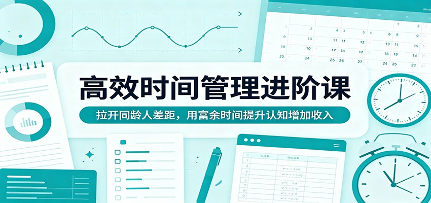 高效时间管理进阶课：拉开同龄人差距，用富余时间提升认知增加收入-财阁