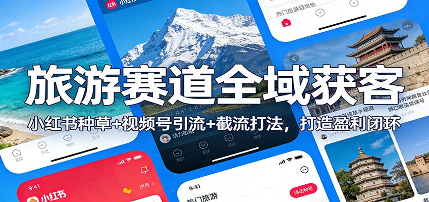 旅游赛道全域获客：小红书种草+视频号引流+截流打法，打造盈利闭环-财阁