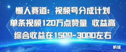 懒人赛道：视频号分成计划单条视频120W点赞量 收益高综合收益在1.5K左右-财阁