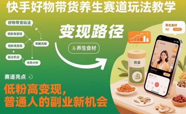 快手好物带货养生赛道玩法教学，低粉高变现，普通人的副业新机会-财阁