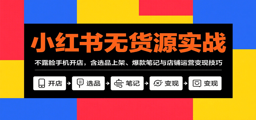 小红书无货源实战，不露脸手机开店，含选品上架、爆款笔记与店铺运营变现技巧-财阁