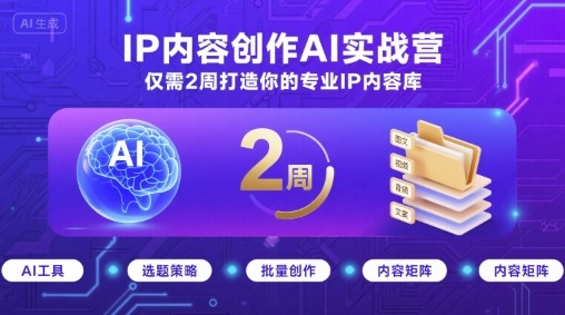 IP内容创作AI实战营，仅需2周打造你的专业IP内容库-财阁
