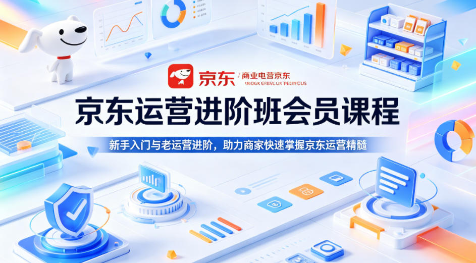 京东运营进阶班会员课程，新手入门与老运营进阶，助力商家快速掌握京东运营精髓-财阁