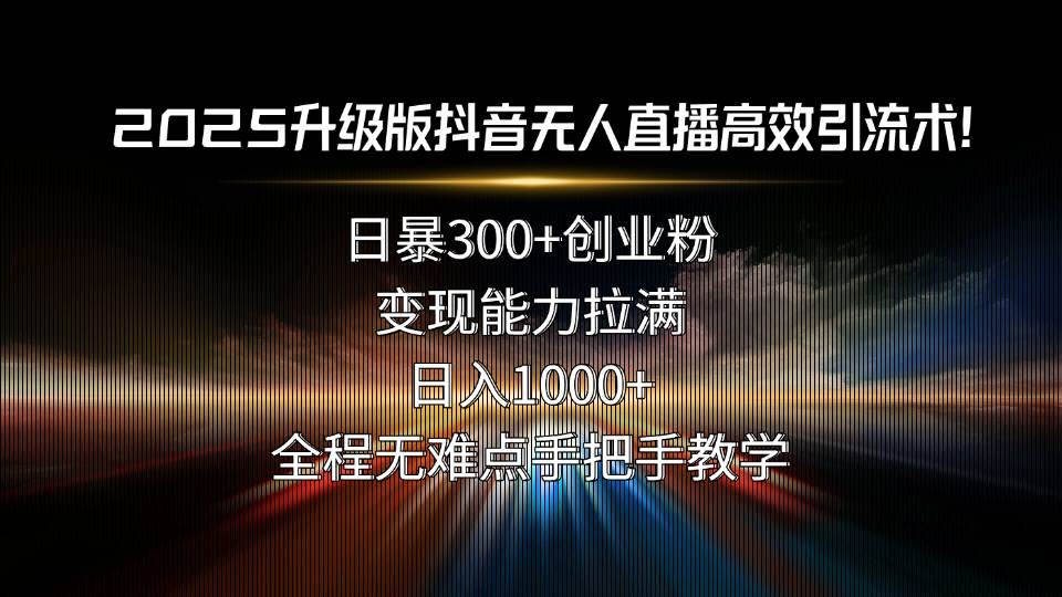 （15735期）2025升级版抖音无人直播高效引流术！日暴300+创业粉，变现能力拉满，日…-财阁