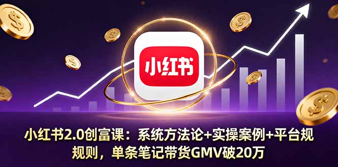 小红书2.0创富课：系统方法论+实操案例+平台规则，单条笔记带货GMV破20万-财阁